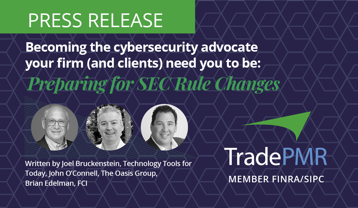 Press Release: Becoming the cybersecurity advocate your firm (and clients) need you to be: Preparing for SEC Rule Changes. Written by Joel Bruckenstein, Technology Tools for Today, John O'Connell, The Oasis Group, and Brian Edelman, FCI. 